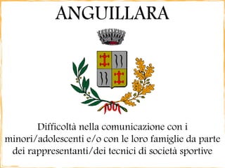 ANGUILLARA VENETA




Criticità nelle relazioni tra gruppi di cittadini
         nel quartiere delle case ATER
 