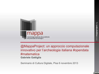@MappaProject: un approccio computazionale
innovativo per l’archeologia italiana #opendata
#matematica
Gabriele Gattiglia
Seminario di Cultura Digitale, Pisa 6 novembre 2013

 