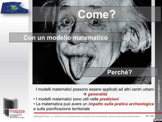 Con un modello matematico
Come?
Perché?
I modelli matematici possono essere applicati ad altri centri urbani
 generalità
• I modelli matematici sono utili nelle predizioni
• La matematica può avere un impatto sulla pratica archeologica
e sulla pianificazione territoriale
34 / 59@MappaProject: un approccio computazionale innovativo per l’archeologia italiana #opendata #matematica
 