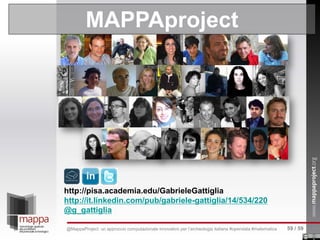 MAPPAproject
http://pisa.academia.edu/GabrieleGattiglia
http://it.linkedin.com/pub/gabriele-gattiglia/14/534/220
@g_gattiglia
59 / 59@MappaProject: un approccio computazionale innovativo per l’archeologia italiana #opendata #matematica
 