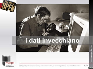 i dati invecchiano
6 / 59@MappaProject: un approccio computazionale innovativo per l’archeologia italiana #opendata #matematica
 