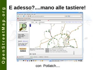 O p e n S t r e e t M a p . o r g E adesso?....mano alle tastiere! con  Potlatch.... 