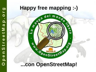 O p e n S t r e e t M a p . o r g Happy free mapping :-) ...con OpenStreetMap! 