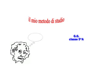 il mio metodo di studio G.G. classe 5^A 