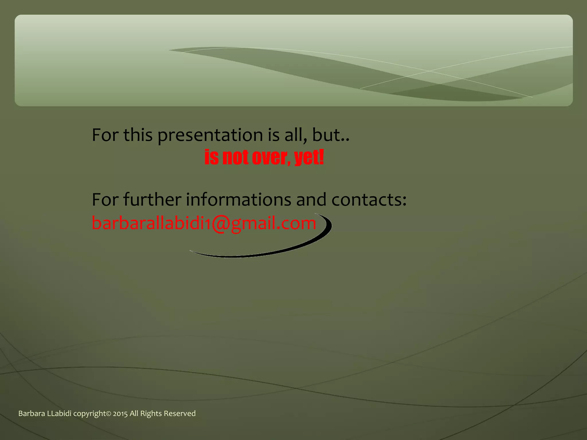 Barbara LLabidi copyright© 2015 All Rights Reserved
For further informations and contacts:
barbarallabidi1@gmail.com
For this presentation is all, but..
is not over, yet!
 