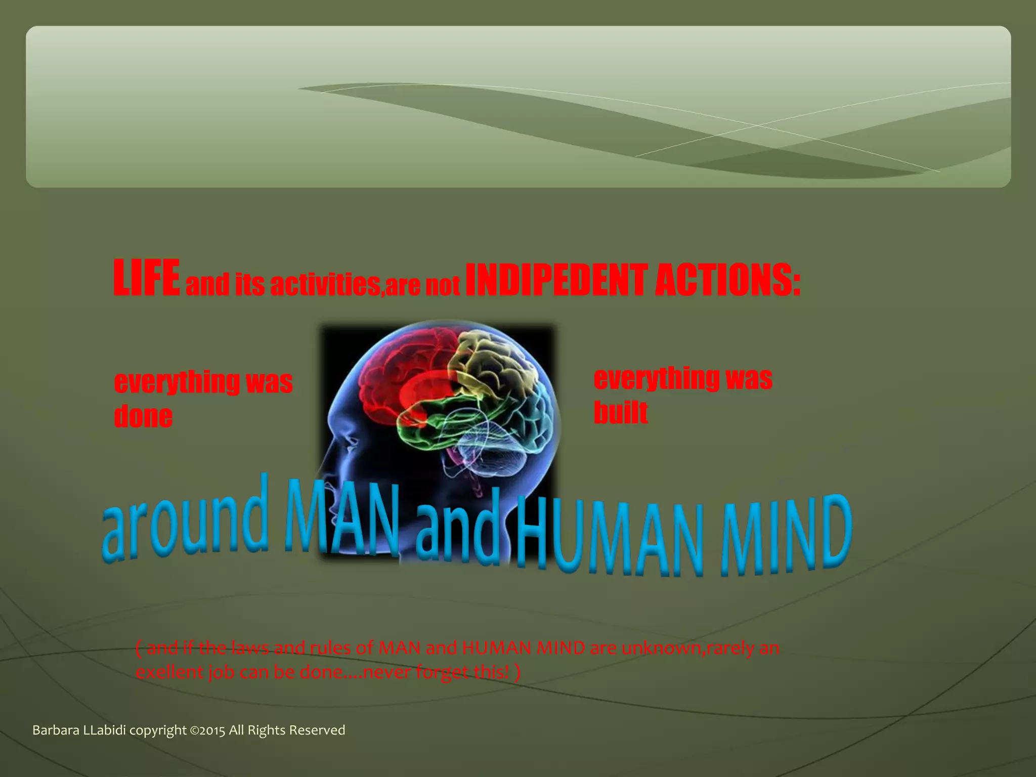 Barbara LLabidi copyright ©2015 All Rights Reserved
LIFEand its activities,are not INDIPEDENT ACTIONS:
everything was
done
everything was
built
( and if the laws and rules of MAN and HUMAN MIND are unknown,rarely an
exellent job can be done....never forget this! )
 