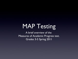 MAP Testing
     A brief overview of the
Measures of Academic Progress test.
     Grades 3-5 Spring 2011
 