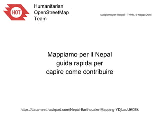 Mappiamo per il Nepal – Trento, 5 maggio 2015
Mappiamo per il Nepal
guida rapida per
capire come contribuire
https://datameet.hackpad.com/Nepal-Earthquake-Mapping-YDjLauUK0Ek
 