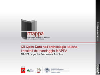 Gli Open Data nell’archeologia italiana.
I risultati del sondaggio MAPPA
MAPPAproject – Francesca Anichini
 