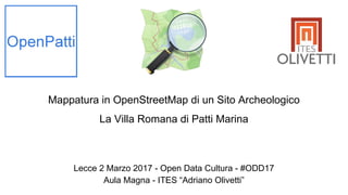 Mappatura in OpenStreetMap di un Sito Archeologico
La Villa Romana di Patti Marina
Lecce 2 Marzo 2017 - Open Data Cultura - #ODD17
Aula Magna - ITES “Adriano Olivetti”
 