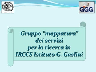 Gruppo “mappatura”  dei servizi  per la ricerca in  IRCCS Istituto G. Gaslini 