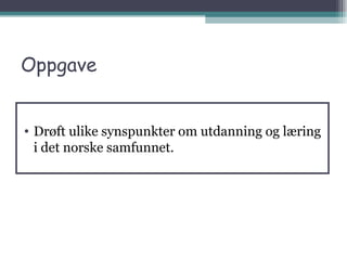 Oppgave Drøft ulike synspunkter om utdanning og læring i det norske samfunnet. 