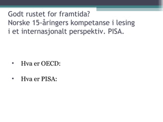 Hva er OECD: Hva er PISA: Godt rustet for framtida? Norske 15-åringers kompetanse i lesing i et internasjonalt perspektiv. PISA. 