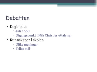 Debatten Dagbladet Juli 2008 Utgangspunkt i Nils Christies uttalelser Kunnskaper i skolen Ulike meninger Felles mål 
