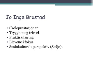 Jo Inge Brustad Skoleprestasjoner Trygghet og trivsel Praktisk læring Elevene i fokus Sosiokulturelt perspektiv (Sæljø). 