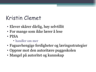 Kristin Clemet Elever skårer dårlig, høy selvtillit For mange som ikke lærer å lese PISA handler om mer Faguavhengige ferdigheter og læringsstrategier Opprør mot den autoritære puggeskolen Mangel på autoritet og kunnskap 