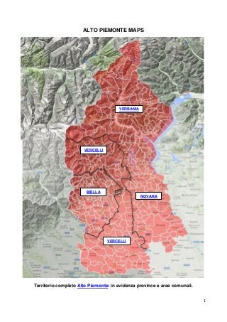 1
ALTO PIEMONTE MAPS
Territorio completo Alto Piemonte: in evidenza province e aree comunali.
VERCELLI
NOVARA
BIELLA
VERBANIA
VERCELLI
 