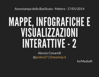 Assostampa	della	Basilicata	-	Matera	-	17/01/2014

MAPPE,	INFOGRAFICHE	E
VISUALIZZAZIONI
INTERATTIVE	-	2
Alessio	Cimarelli
@jenkin27	|	Dataninja.it
forMedia®

 