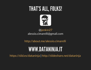 THAT'S	ALL,	FOLKS!

@jenkin27
alessio.cimarelli@gmail.com
http://about.me/alessio.cimarelli	

WWW.DATANINJA.IT
https://slid.es/dataninja	|	http://slideshare.net/dataninja	

 