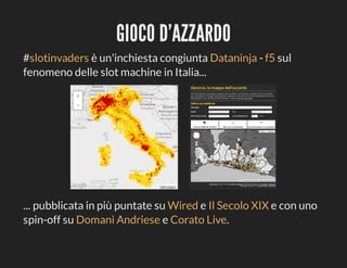 GIOCO	D'AZZARDO
#slotinvaders	è	un'inchiesta	congiunta	Dataninja	-	f5	sul
fenomeno	delle	slot	machine	in	Italia...

...	pubblicata	in	più	puntate	su	Wired	e	Il	Secolo	XIX	e	con	uno
spin-off	su	Domani	Andriese	e	Corato	Live.

 