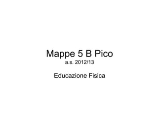 Mappe 5 B Pico
    a.s. 2012/13

 Educazione Fisica
 