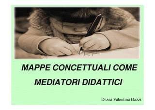MAPPE CONCETTUALI COME
  MEDIATORI DIDATTICI
                Dr.ssa Valentina Dazzi
 