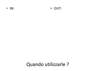 Quando utilizzarle ? IN: OUT: 