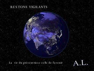 A.L. RESTONS VIGILANTS La  vie du présent tisse celle de l'avenir  