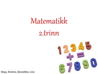 Matematikk
2.trinn
Maja, Kristine, Benedikte, Line
 
