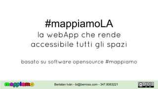 #mappiamoLA
la webApp che rende
accessibile tutti gli spazi
basato su software opensource #mappiamo
Bertalan Iván - bi@berross.com - 347.8063221
 
