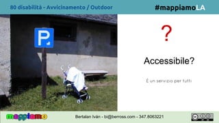 ?
Accessibile?
É un servizio per tutti
#mappiamoLA80 disabilità - Avvicinamento / Outdoor
Bertalan Iván - bi@berross.com - 347.8063221
 