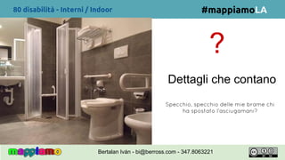 80 disabilità - Interni / Indoor
?
Dettagli che contano
#mappiamoLA
Specchio, specchio delle mie brame chi
ha spostato l’asciugamani?
Bertalan Iván - bi@berross.com - 347.8063221
 