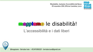 Movidabilia _hackathon: Accessibilità dal Basso 
09 novembre 2014, Officine Cantelmo, Lecce 
le disabilità! 
L’accessibilità e i dati liberi 
@mappiamo - Bertalan Iván - +39.347.8063221 - bertalan.ivan@gmail.com 
 
