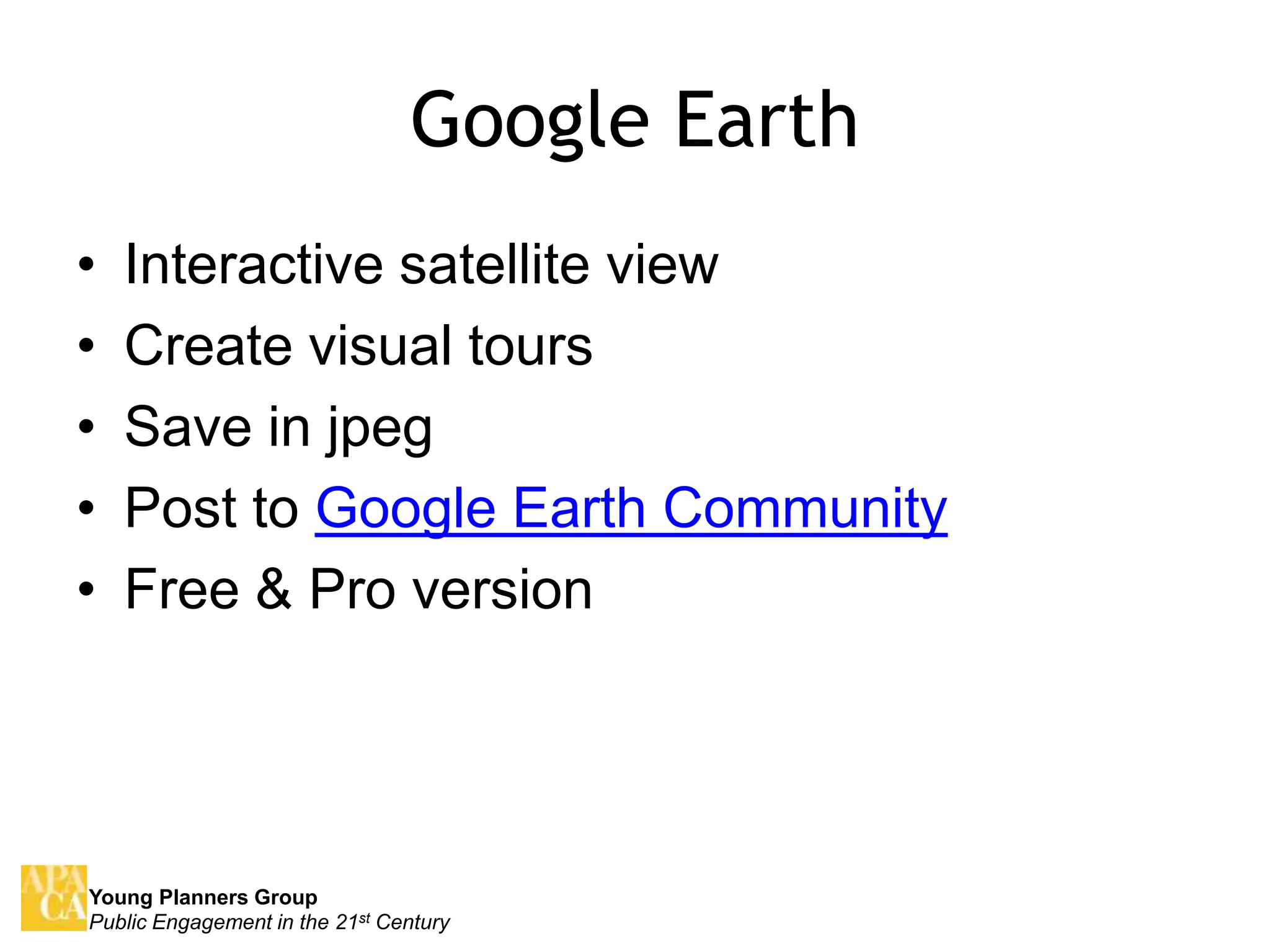Google EarthInteractive satellite viewCreate visual toursSave in jpegPost to Google Earth CommunityFree & Pro version