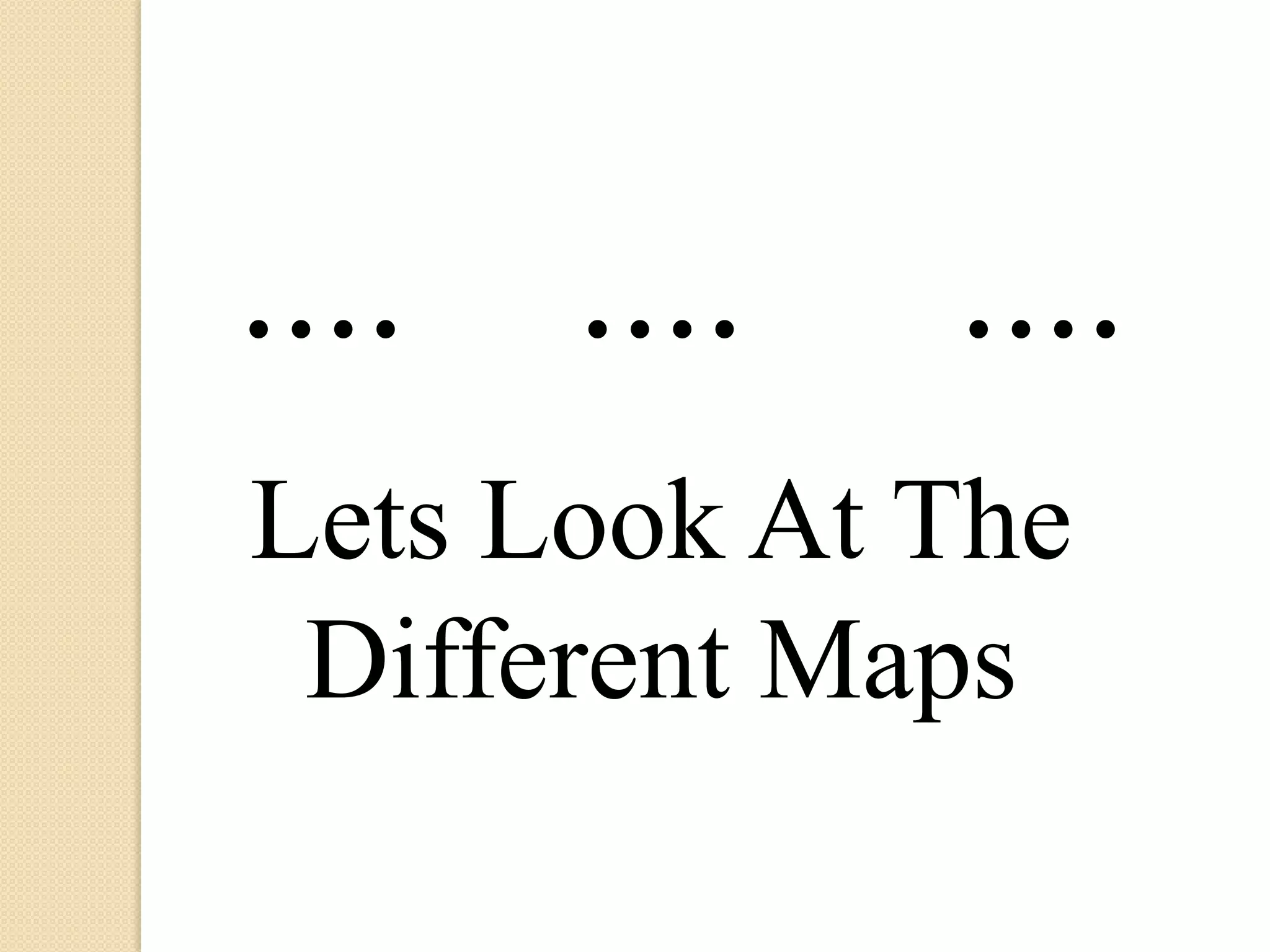 ....   ....   ....
Lets Look At The
 Different Maps
 