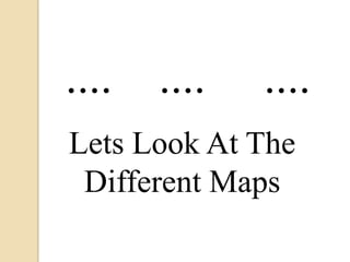 ....   ....   ....
Lets Look At The
 Different Maps
 