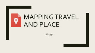 MAPPINGTRAVEL
AND PLACE
LIT 4930
 