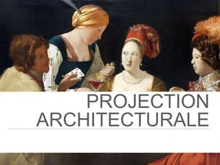 PROJECTION
ARCHITECTURALE
 