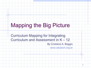 Mapping the Big Picture
Curriculum Mapping for Integrating
Curriculum and Assessment in K – 12
By Cristiana A. Baggio
www.edutech.org.br
1
 