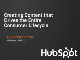 Creating Content that
Drives the Entire
Consumer Lifecycle
Rebecca Corliss
Marketing, HubSpot

 