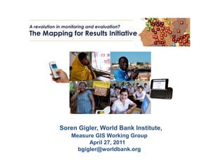 Soren Gigler, World Bank Institute,
   Measure GIS Working Group
         April 27, 2011
     bgigler@worldbank.org
 