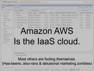 Amazon AWS
      Is the IaaS cloud.
         Most others are fooling themselves.
(Has-beens, also-rans & delusional marketing zombies)
 