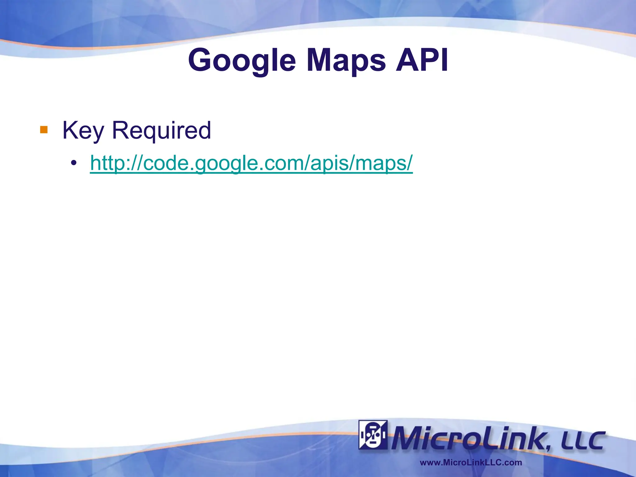 Google Maps API

 Key Required
  • http://code.google.com/apis/maps/




                                        www.MicroLinkLLC.com
 