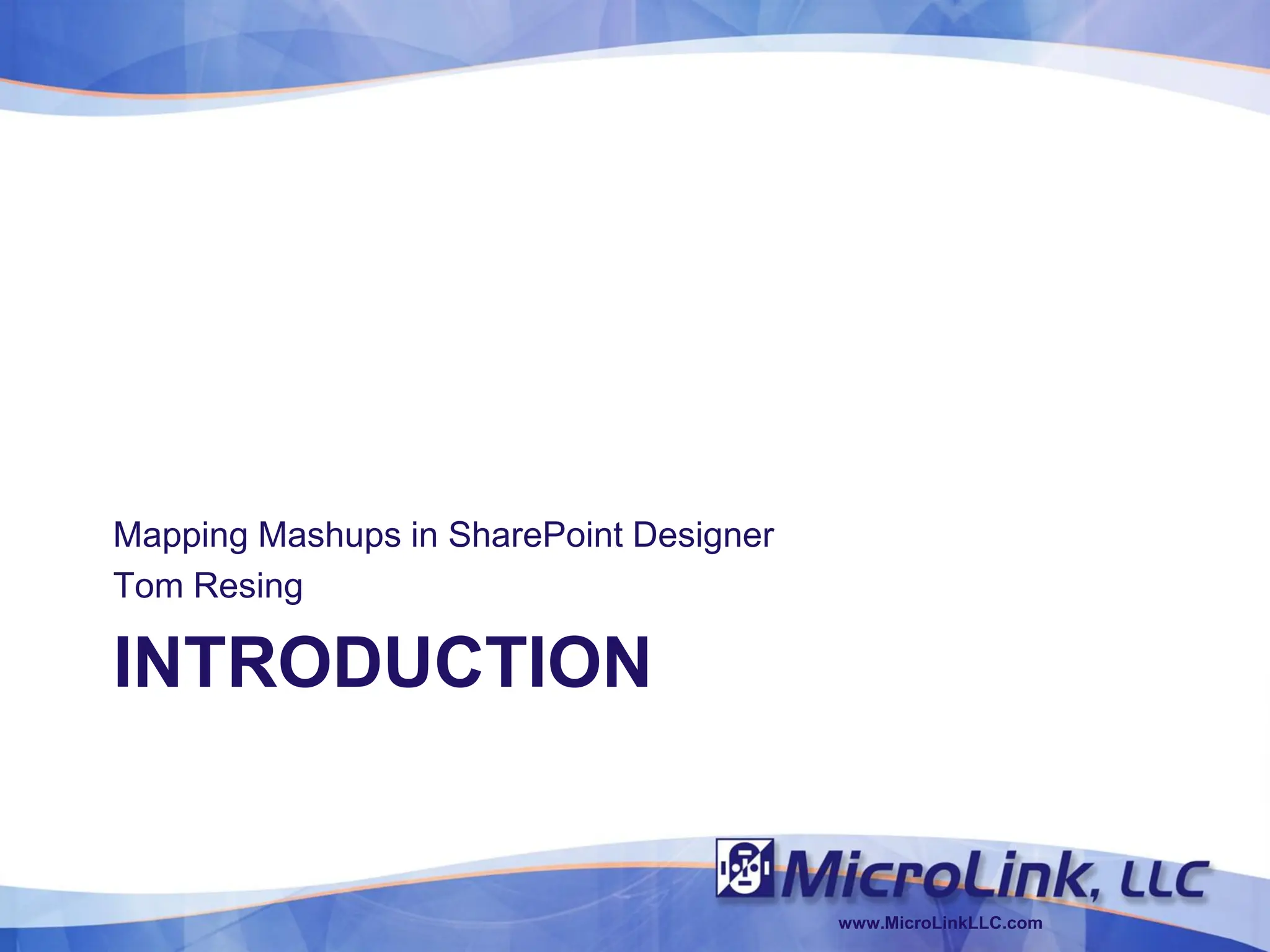 Mapping Mashups in SharePoint Designer
Tom Resing

INTRODUCTION


                                         www.MicroLinkLLC.com
 
