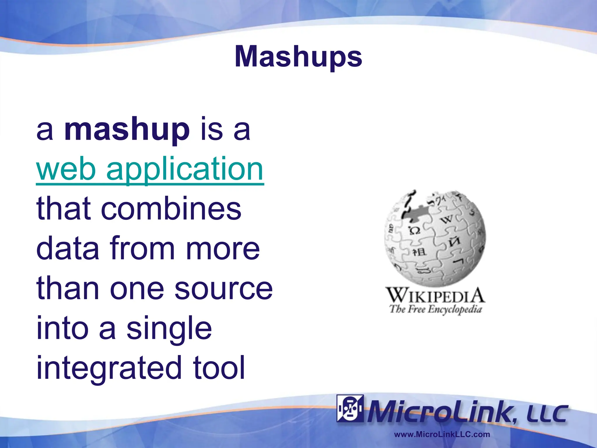 Mashups

a mashup is a
web application
that combines
data from more
than one source
into a single
integrated tool
                      www.MicroLinkLLC.com
 