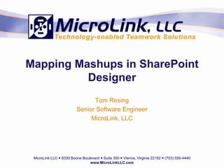 Mapping Mashups in SharePoint
          Designer
                               Tom Resing
                         Senior Software Engineer
                              MicroLink, LLC




 MicroLink LLC  8330 Boone Boulevard  Suite 300  Vienna, Virginia 22182  (703) 556-4440
                                www.MicroLinkLLC.com
 