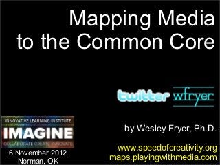 Mapping Media
 to the Common Core


                     by Wesley Fryer, Ph.D.

                   www.speedofcreativity.org
6 November 2012
   Norman, OK
                  maps.playingwithmedia.com
 