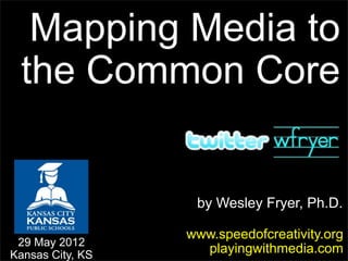 Mapping Media to
 the Common Core


                   by Wesley Fryer, Ph.D.

                  www.speedofcreativity.org
 29 May 2012
Kansas City, KS
                    playingwithmedia.com
 
