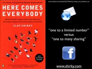 www.iconﬁnder.com/icondetails/3327/128/email_envelope_mail_newsletter_icon




“one to a limited number”
          versus
  “one to many sharing”




              www.shirky.com
 