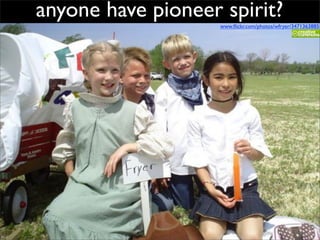 anyone have pioneer spirit?
                    www.ﬂickr.com/photos/wfryer/3471363885
 